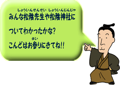 みんな松陰先生や松陰神社についてわかったかな？こんどはお参りにきてね！！